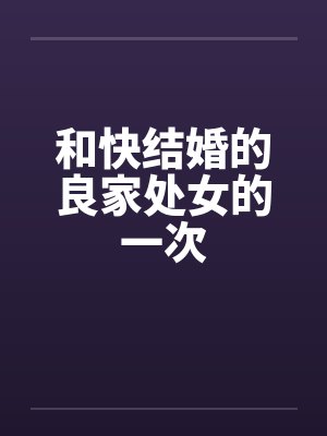 和快结婚的良家处女的一次