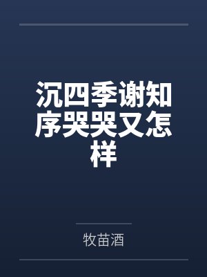 沉四季谢知序哭哭又怎样
