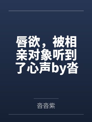 唇欲，被相亲对象听到了心声by沓沓紫